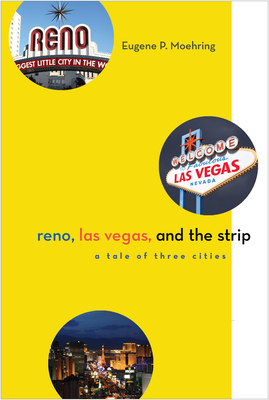 Reno, Las Vegas, and the Strip: A Tale of Three Cities by Eugene P. Moehring