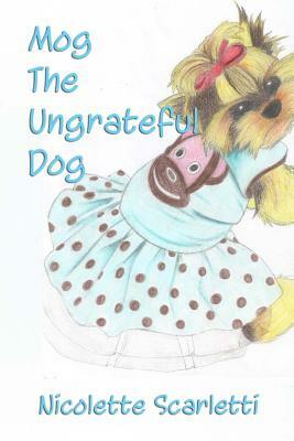 Mog the Ungrateful Dog by Nicolette Scarletti