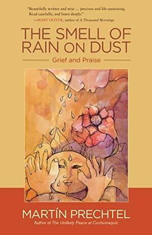 The Smell of Rain on Dust: Grief and Praise by Martin Prechtel, Martin Prechtel