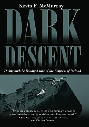Dark Descent: Diving and the Deadly Allure of the Empress of Ireland by Kevin F. McMurray