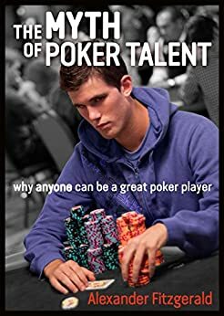 The Myth of Poker Talent: Why Anyone Can Be a Great Poker Player by Alexander Fitzgerald