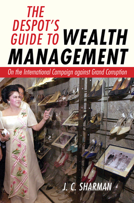 The Despot's Guide to Wealth Management: On the International Campaign Against Grand Corruption by J. C. Sharman