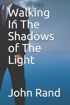 Walking In The Shadows of The Light by John Rand