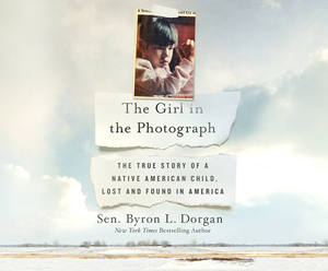 The Girl in the Photograph: The True Story of a Native American Child, Lost and Found in America by Byron L. Dorgan