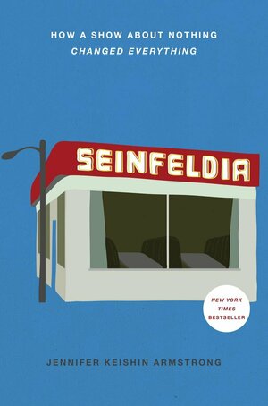 Seinfeldia: How a Show About Nothing Changed Everything by Jennifer Keishin Armstrong