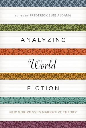 Analyzing World Fiction: New Horizons in Narrative Theory by Frederick Luis Aldama