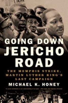 Going Down Jericho Road: The Memphis Strike, Martin Luther King's Last Campaign by Michael K. Honey