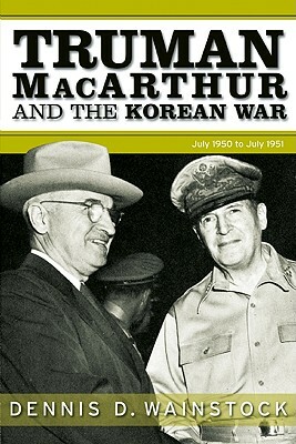 Truman, MacArthur and the Korean War by Dennis D. Wainstock