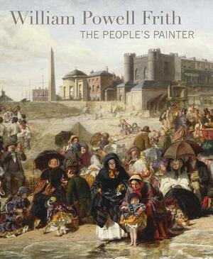 William Powell Frith: The People's Painter by Richard Green, Jane Sellars