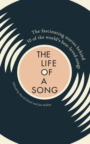 The Life of a Song: The fascinating stories behind 50 of the world's best-loved songs by Jan Dalley, David Cheal