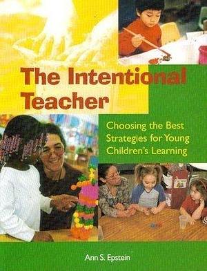 Intentional Teacher: Choosing the Best Strategies for Young Children's Learning by Ann S. Epstein