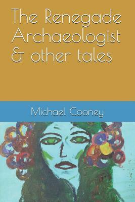 The Renegade Archaeologist & Other Tales by Michael Cooney