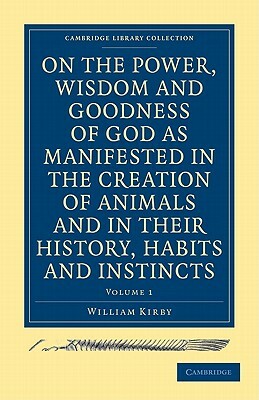 On the Power, Wisdom and Goodness of God as Manifested in the Creation of Animals and in Their History, Habits and Instincts by Kirby William, Keil, William Kirby