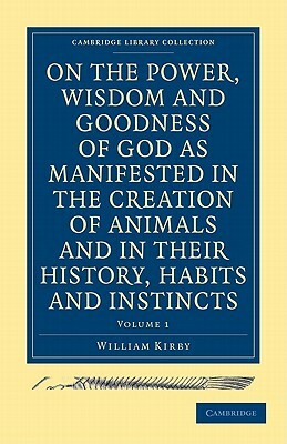 On the Power, Wisdom and Goodness of God as Manifested in the Creation of Animals and in Their History, Habits and Instincts by Keil, William Kirby, Kirby William