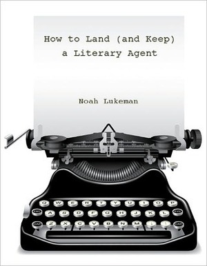 How to Land (and Keep) a Literary Agent by Noah Lukeman