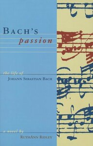 Bach's Passion: The Life of Johann Sebastian Bach by Ruthann Ridley