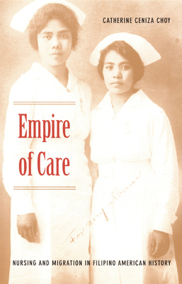 Empire of Care: Nursing and Migration in Filipino American History by Catherine Ceniza Choy