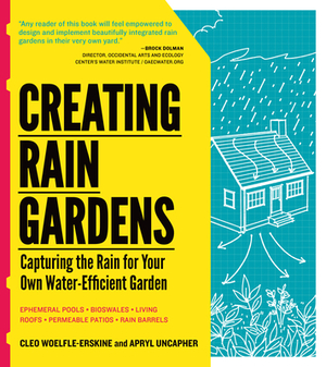 Creating Rain Gardens: Capturing the Rain for Your Own Water-Efficient Garden by Apryl Uncapher, Cleo Woelfle-Erskine