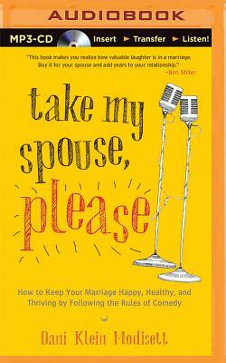 Take My Spouse Please: How to Keep Your Marriage Happy, Healthy, and Thriving by Following the Rules of Comedy by Dani Klein Modisett