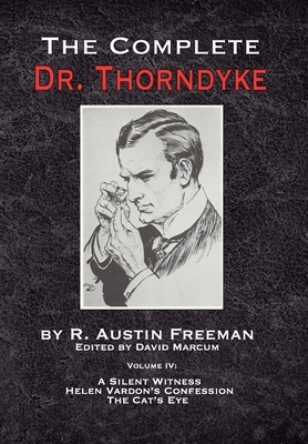 The Complete Dr. Thorndyke - Volume IV: A Silent Witness, Helen Vardon's Confession and The Cat's Eye by R. Austin Freeman