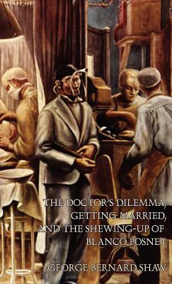 The Doctor's Dilemma, Getting Married, and The Shewing-Up of Blanco Posnet by George Bernard Shaw