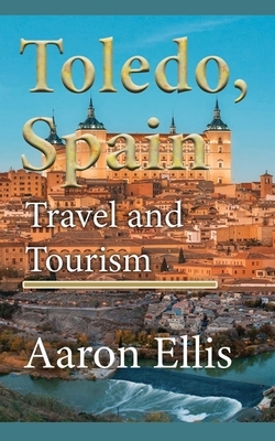 Toledo, Spain: Travel and Tourism by Aaron Ellis