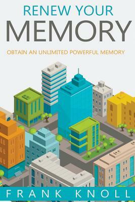 Renew Your Memory: Obtain an Unlimited Powerful Memory by Frank Knoll