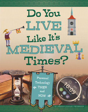 Do You Live Like It's Medieval Times?: Personal Technology Then and Now by Megan Cooley Peterson