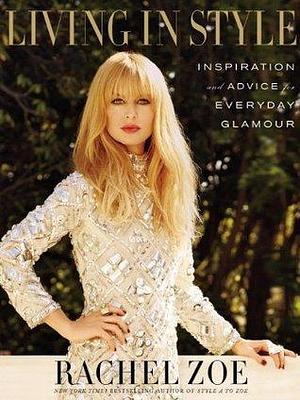 Living In Style: Advice and Inspiration for Everyday Glamour by Rachel Zoe, Rachel Zoe