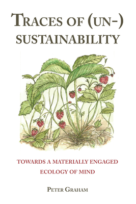 Traces of (Un-) Sustainability; Towards a Materially Engaged Ecology of Mind by Peter Graham