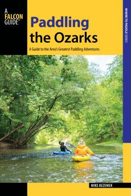 Paddling the Ozarks: A Guide to the Area's Greatest Paddling Adventures by Mike Bezemek