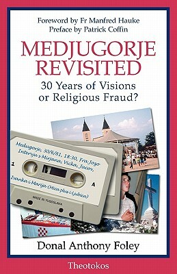 Medjugorje Revisited: 30 Years of Visions or Religious Fraud? by Donal Anthony Foley