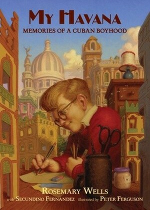 My Havana: Memories of a Cuban Boyhood by Rosemary Wells, Peter Ferguson, Secundino Fernandez