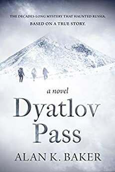 Dyatlov Pass: Based on the true story that haunted Russia by Alan K. Baker