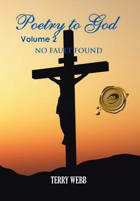 Poetry to God Volume 2: No Fault Found by Terry Webb