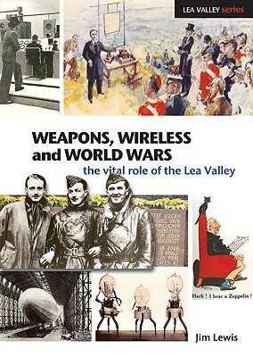 Weapons, Wireless and World Wars: The Vital Role of the Lea Valley by Jim Lewis