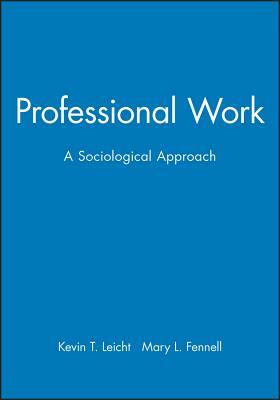 Professional Work: A Sociological Approach by Mary L. Fennell, Kevin T. Leicht