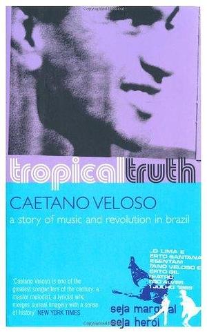 Tropical Truth: A Story of Music and Revolution in Brazil by Caetano Veloso by Caetano Veloso, Caetano Veloso