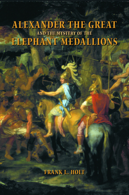 Alexander the Great and the Mystery of the Elephant Medallions, Volume 44 by Frank L. Holt