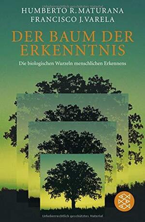 Der Baum der Erkenntnis. Die biologischen Wurzeln menschlichen Erkennens by Humberto R. Maturana, Francisco J. Varela