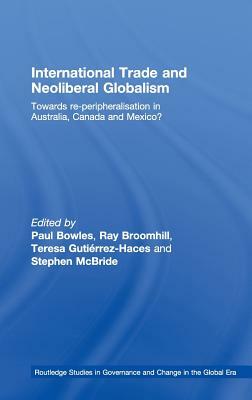 International Trade and Neoliberal Globalism: Towards Re-peripheralisation in Australia, Canada and Mexico? by 
