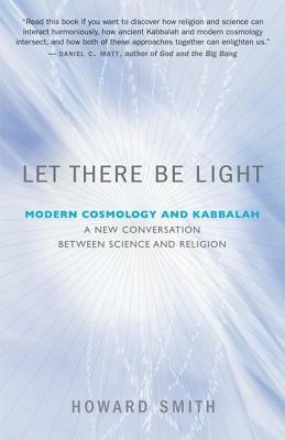 Let There Be Light: Modern Cosmology and Kabbalah: A New Conversation Between Science and Religion by Howard Smith