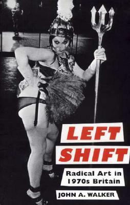 Left Shift: Radical Art in 1970s Britain by John A. Walker