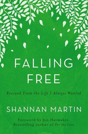 Falling Free: Rescued from the Life I Always Wanted by Shannan Martin, Jen Hatmaker