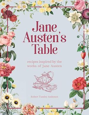 Jane Austen's Table: Recipes Inspired by the Works of Jane Austen: Picnics, Feasts and Afternoon Teas by Robert Tuesley Anderson