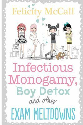 Infectious Monogamy, Boy Detox and Other Exam meltdowns by Felicity McCall