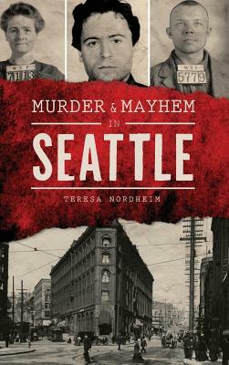 Murder & Mayhem in Seattle by Teresa Nordheim