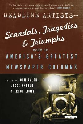 Deadline Artists -- Scandals, Tragedies and Triumphs: More of America's Greatest Newspaper Columns by John P. Avlon, Jesse Angelo, Errol Louis
