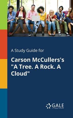 A Study Guide for Carson McCullers's a Tree. a Rock. a Cloud by Cengage Learning Gale