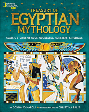 Treasury of Egyptian Mythology: Classic Stories of Gods, Goddesses, Monsters & Mortals by Donna Jo Napoli